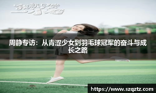周静专访：从青涩少女到羽毛球冠军的奋斗与成长之路