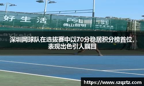 深圳网球队在选拔赛中以70分稳居积分榜首位，表现出色引人瞩目