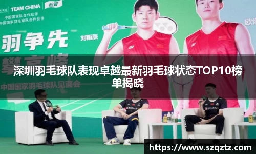 深圳羽毛球队表现卓越最新羽毛球状态TOP10榜单揭晓