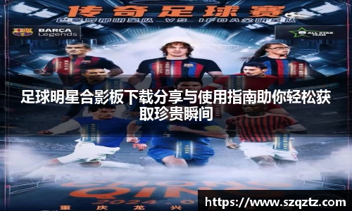 足球明星合影板下载分享与使用指南助你轻松获取珍贵瞬间