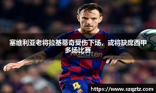 塞维利亚老将拉基蒂奇受伤下场，或将缺席西甲多场比赛