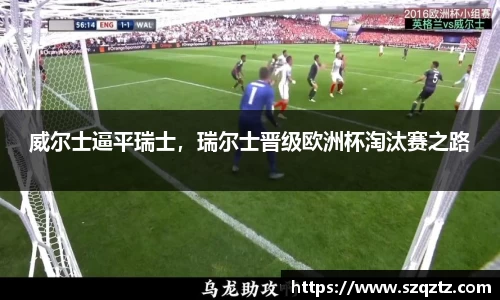 威尔士逼平瑞士，瑞尔士晋级欧洲杯淘汰赛之路