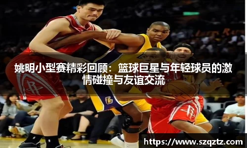 姚明小型赛精彩回顾：篮球巨星与年轻球员的激情碰撞与友谊交流