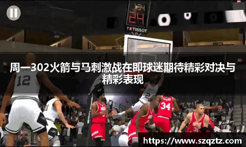周一302火箭与马刺激战在即球迷期待精彩对决与精彩表现