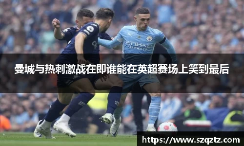曼城与热刺激战在即谁能在英超赛场上笑到最后