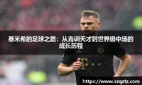 基米希的足球之路：从青训天才到世界级中场的成长历程